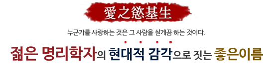 애지욕기생 누군가를 사랑하는 것은 그 사람을 살게끔 하는 것이다. 젊은 명리학자의 현대적 감각으로 짓는 좋은이름